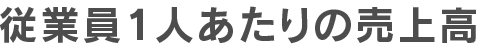 従業員1人あたりの売上高