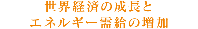 世界経済の成長とエネルギー需給の増加