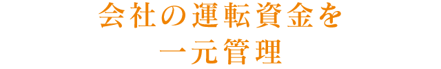 会社の運転資金を一元管理