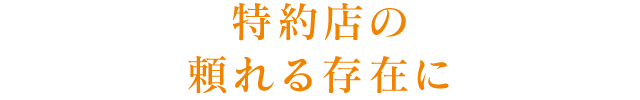 特約店の頼れる存在に