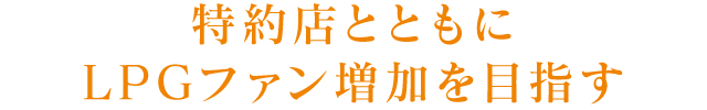 特約店とともにLPGファン増加を目指す