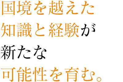 国境を越えた知識と経験が新たな可能性を育む。