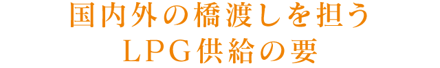 国内外の橋渡しを担うLPG供給の要