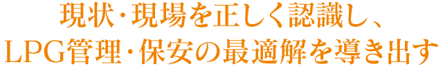 現状・現場を正しく認識し、LPG管理・保安の最適解を導き出す