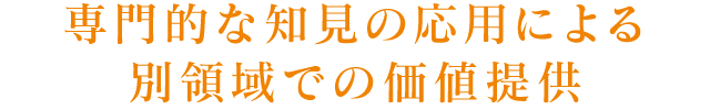 専門的な知見の応用による別領域での価値提供