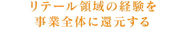 リテール領域の経験を事業全体に還元する