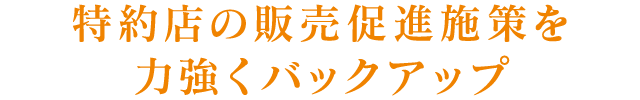 特約店の販売促進政策を力強くバックアップ