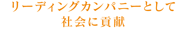 リーディングカンパニーとして社会に貢献