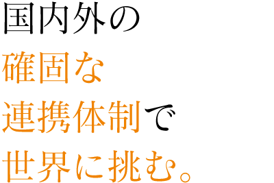 三国にわたる確固な連携体制で共に世界に挑む。