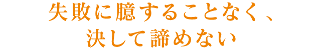 失敗に臆することなく、決して諦めない